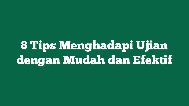 Strategi Cerdas Menghadapi Ujian dengan Persiapan yang Efektif